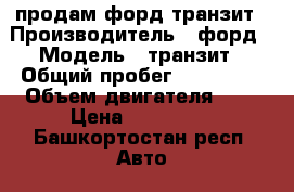   продам форд транзит › Производитель ­ форд › Модель ­ транзит › Общий пробег ­ 390 000 › Объем двигателя ­ 2 › Цена ­ 400 000 - Башкортостан респ. Авто » Спецтехника   